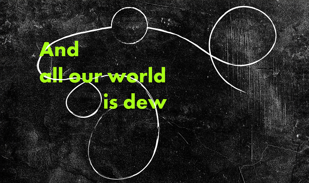 AND ALL OUR WORLD IS DEW Art Exhibition at ACG